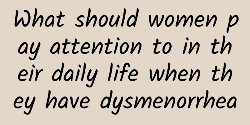 What should women pay attention to in their daily life when they have dysmenorrhea