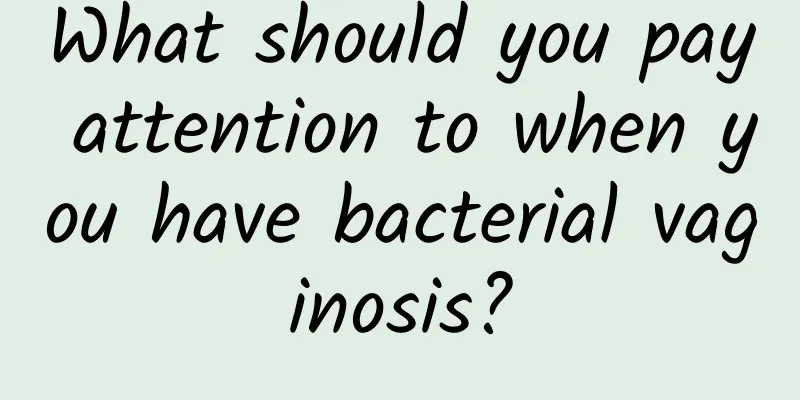 What should you pay attention to when you have bacterial vaginosis?