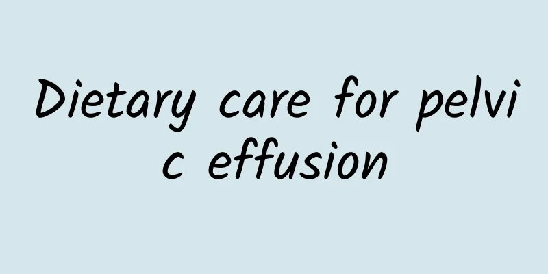 Dietary care for pelvic effusion