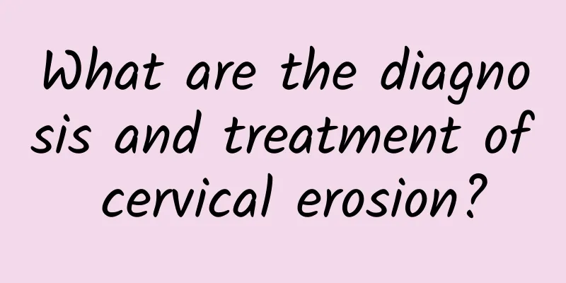 What are the diagnosis and treatment of cervical erosion?