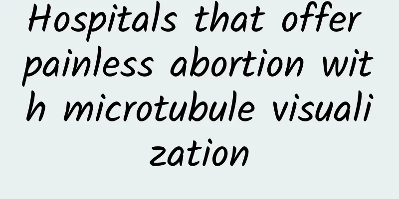 Hospitals that offer painless abortion with microtubule visualization