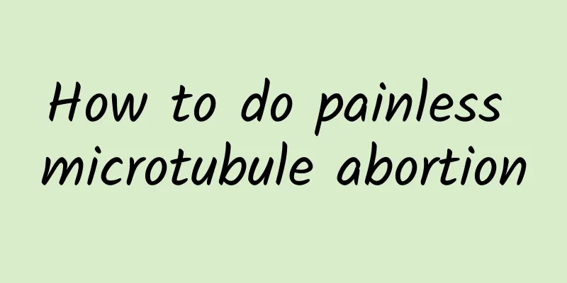 How to do painless microtubule abortion