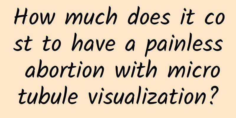 How much does it cost to have a painless abortion with microtubule visualization?