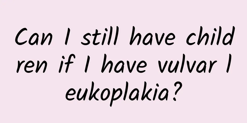 Can I still have children if I have vulvar leukoplakia?