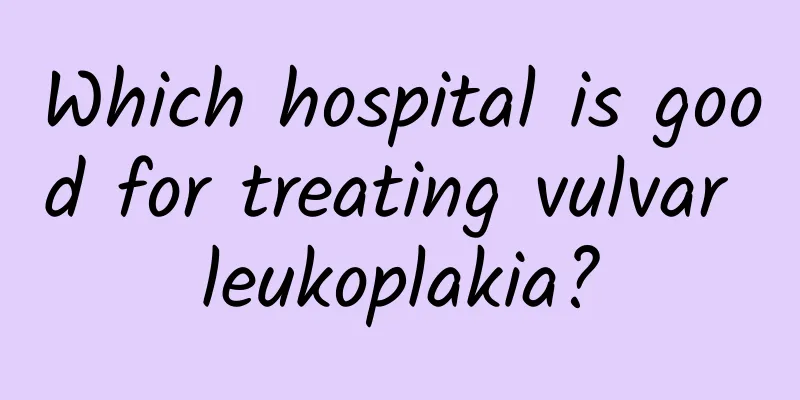 Which hospital is good for treating vulvar leukoplakia?