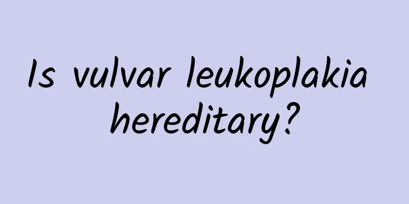 Is vulvar leukoplakia hereditary?
