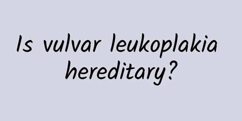 Is vulvar leukoplakia hereditary?