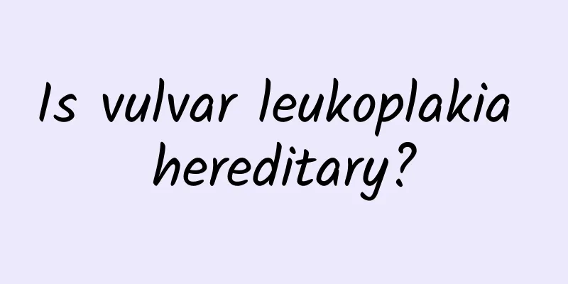 Is vulvar leukoplakia hereditary?
