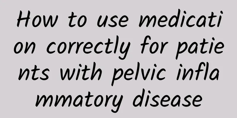 How to use medication correctly for patients with pelvic inflammatory disease