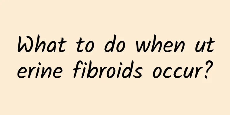 What to do when uterine fibroids occur?