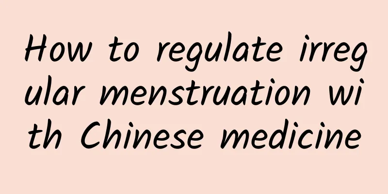 How to regulate irregular menstruation with Chinese medicine