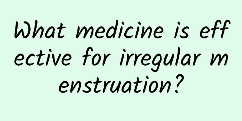 What medicine is effective for irregular menstruation?