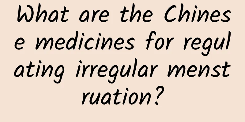 What are the Chinese medicines for regulating irregular menstruation?