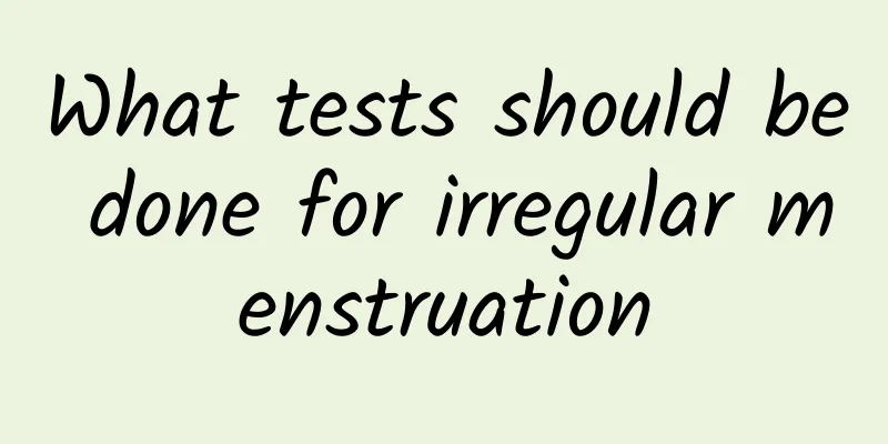 What tests should be done for irregular menstruation