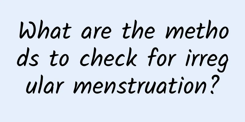 What are the methods to check for irregular menstruation?