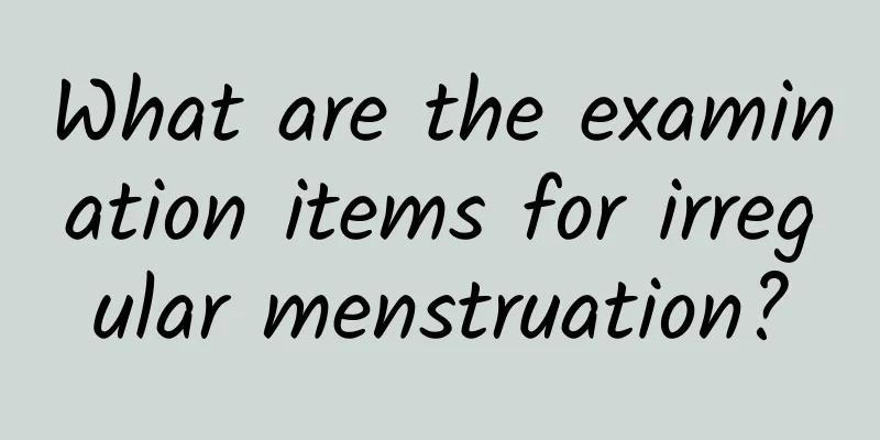 What are the examination items for irregular menstruation?