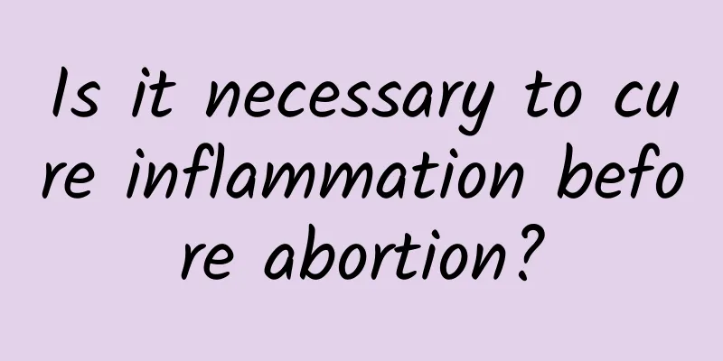 Is it necessary to cure inflammation before abortion?