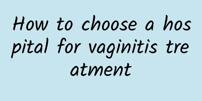 How to choose a hospital for vaginitis treatment