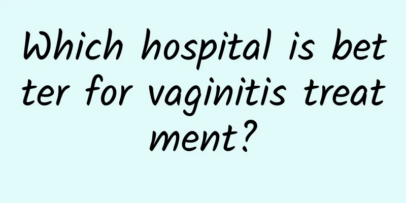 Which hospital is better for vaginitis treatment?