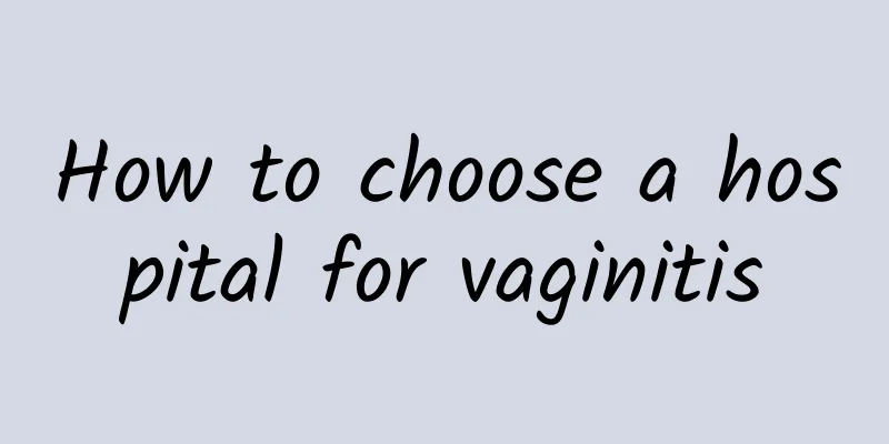 How to choose a hospital for vaginitis