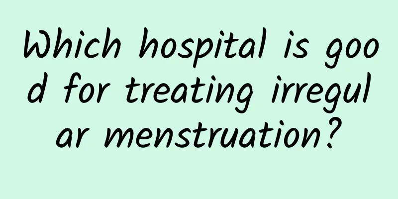 Which hospital is good for treating irregular menstruation?