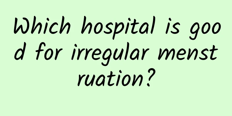 Which hospital is good for irregular menstruation?