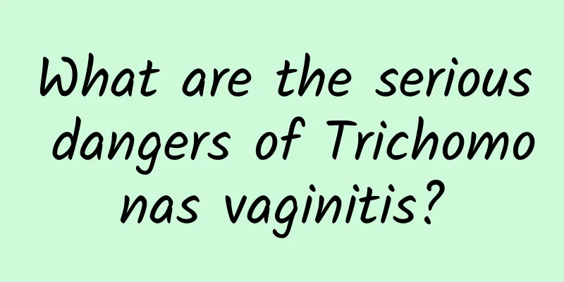 What are the serious dangers of Trichomonas vaginitis?