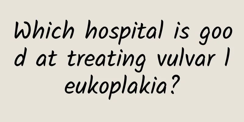 Which hospital is good at treating vulvar leukoplakia?