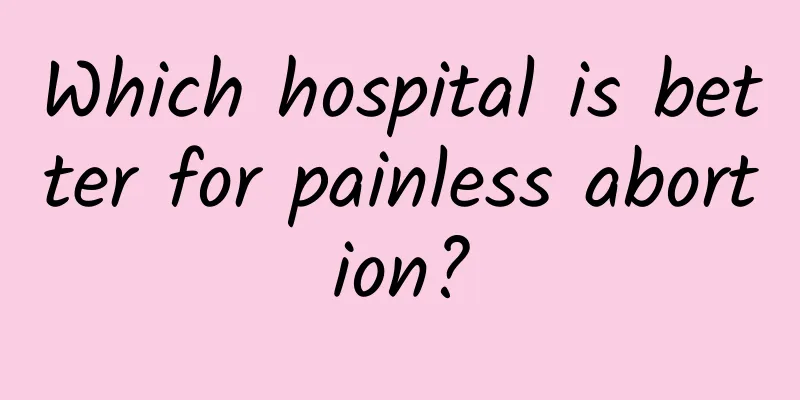 Which hospital is better for painless abortion?
