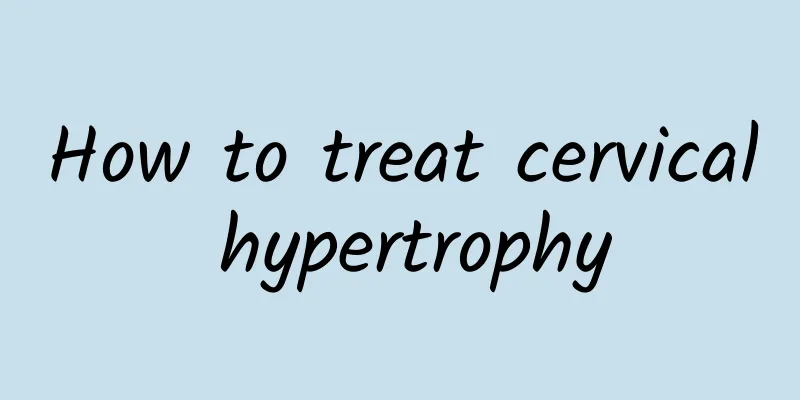 How to treat cervical hypertrophy