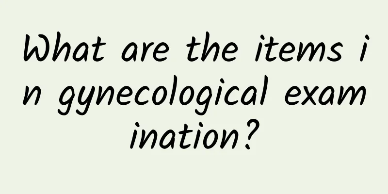 What are the items in gynecological examination?