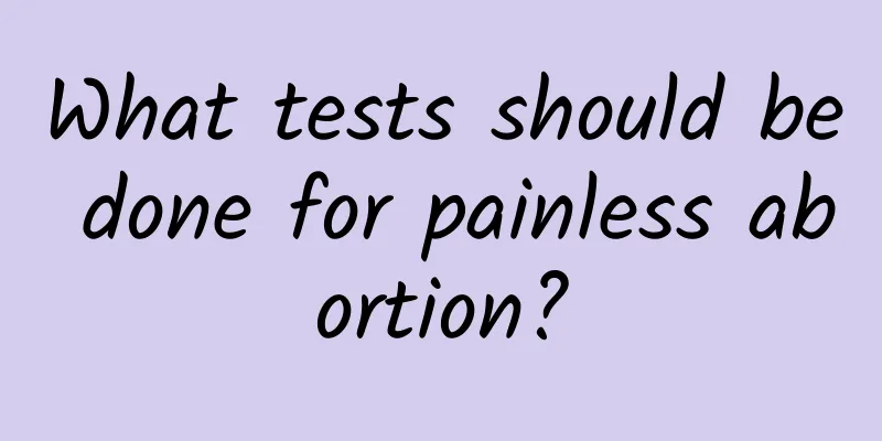 What tests should be done for painless abortion?