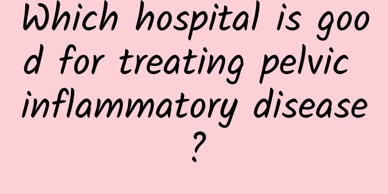 Which hospital is good for treating pelvic inflammatory disease?
