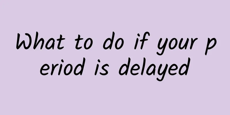 What to do if your period is delayed