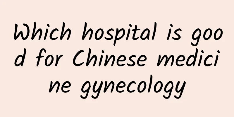 Which hospital is good for Chinese medicine gynecology