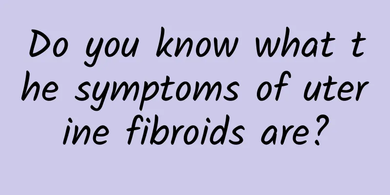Do you know what the symptoms of uterine fibroids are?