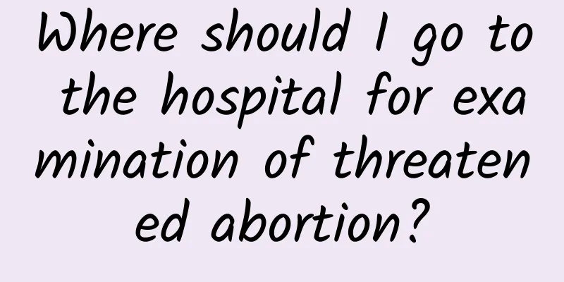 Where should I go to the hospital for examination of threatened abortion?
