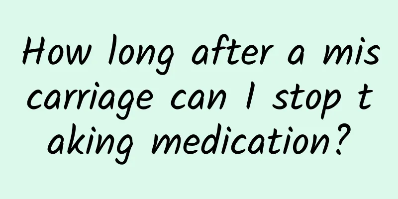 How long after a miscarriage can I stop taking medication?