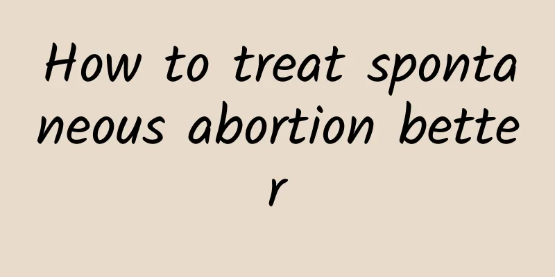 How to treat spontaneous abortion better