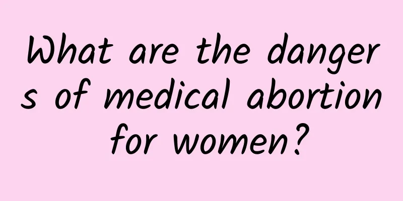 What are the dangers of medical abortion for women?