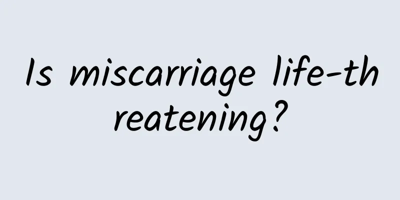 Is miscarriage life-threatening?