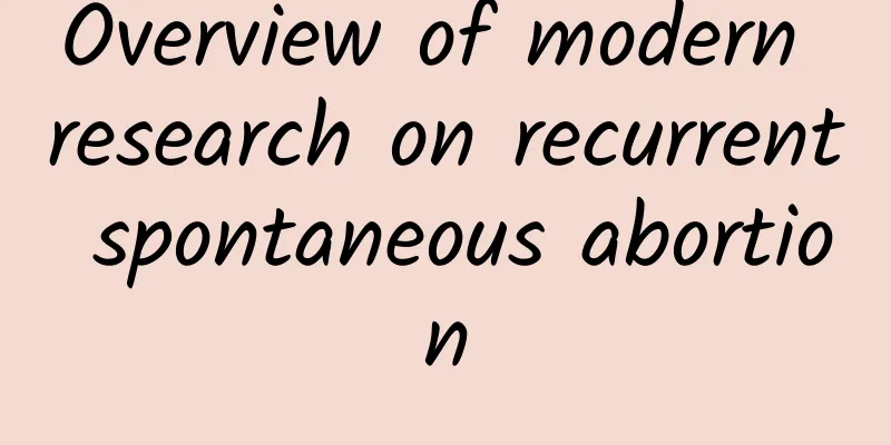 Overview of modern research on recurrent spontaneous abortion