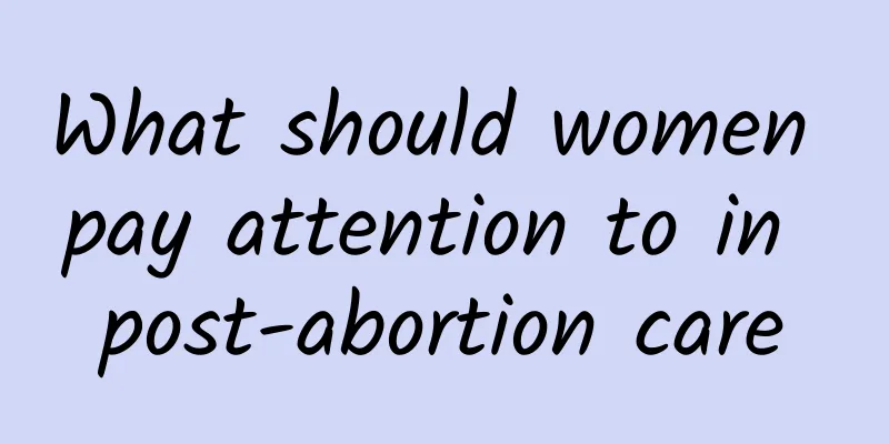 What should women pay attention to in post-abortion care