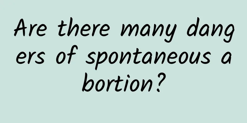 Are there many dangers of spontaneous abortion?