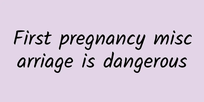 First pregnancy miscarriage is dangerous