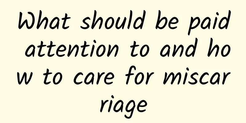 What should be paid attention to and how to care for miscarriage