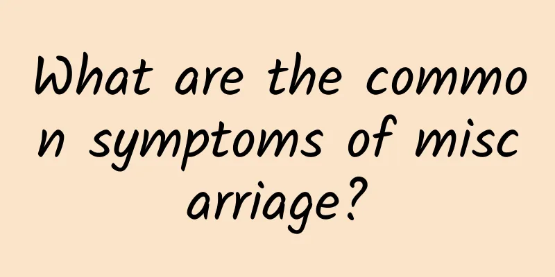 What are the common symptoms of miscarriage?
