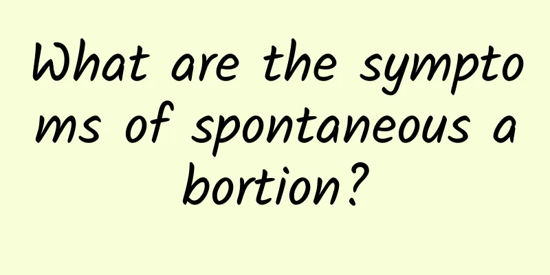 What are the symptoms of spontaneous abortion?
