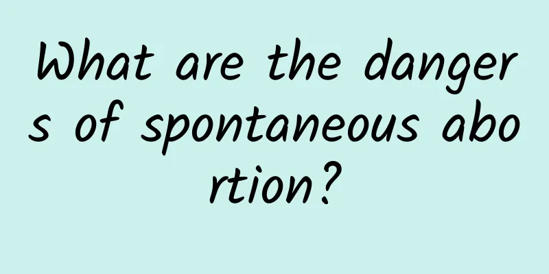 What are the dangers of spontaneous abortion?