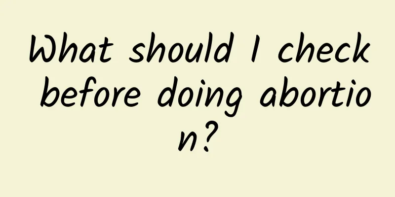 What should I check before doing abortion?